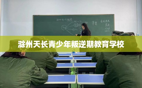 滁州天长青少年叛逆期教育学校
