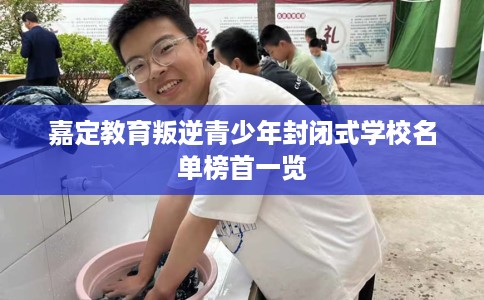 嘉定教育叛逆青少年封闭式学校名单榜首一览
