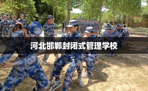 河北邯郸封闭式管理学校