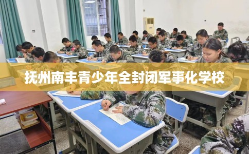 抚州南丰青少年全封闭军事化学校