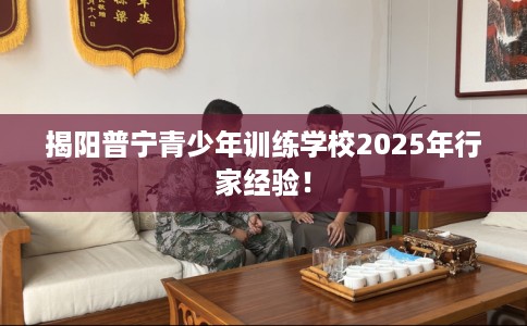 揭阳普宁青少年训练学校2025年行家经验！