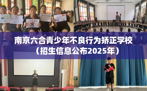 南京六合青少年不良行为矫正学校（招生信息公布2025年）