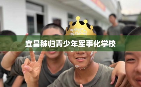 宜昌秭归青少年军事化学校