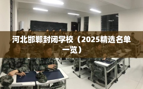河北邯郸封闭学校（2025精选名单一览）