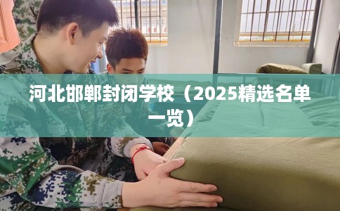 河北邯郸封闭学校（2025精选名单一览）