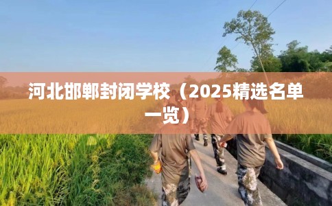 河北邯郸封闭学校（2025精选名单一览）