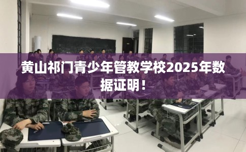 黄山祁门青少年管教学校2025年数据证明！