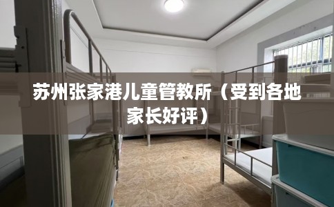 苏州张家港儿童管教所（受到各地家长好评）