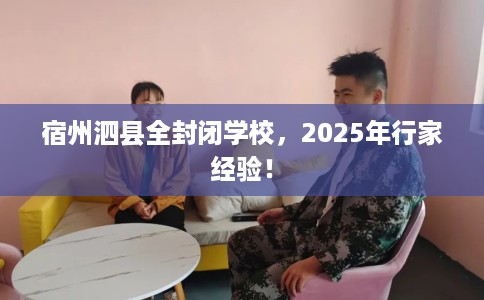 宿州泗县全封闭学校，2025年行家经验！