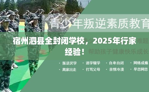 宿州泗县全封闭学校，2025年行家经验！