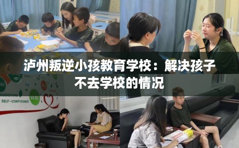 泸州叛逆小孩教育学校：解决孩子不去学校的情况
