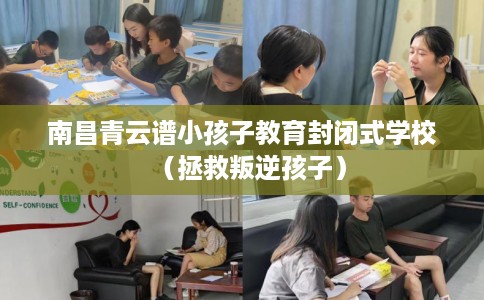南昌青云谱小孩子教育封闭式学校（拯救叛逆孩子）