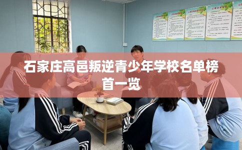 石家庄高邑叛逆青少年学校名单榜首一览