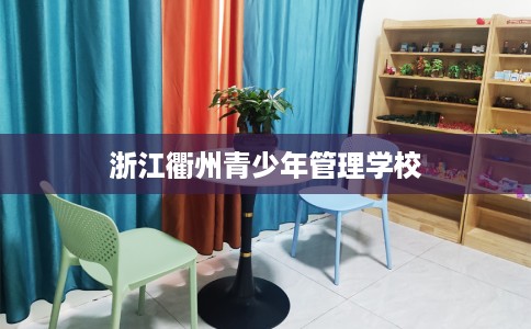 浙江衢州青少年管理学校