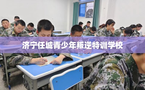 济宁任城青少年叛逆特训学校