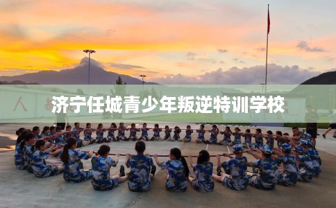 济宁任城青少年叛逆特训学校