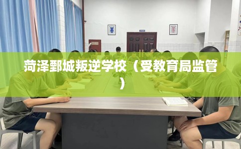 菏泽鄄城叛逆学校（受教育局监管）