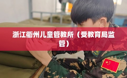 浙江衢州儿童管教所（受教育局监管）