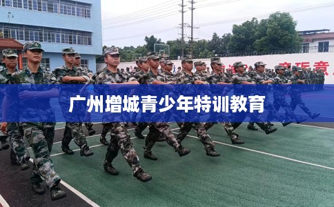 广州增城青少年特训教育