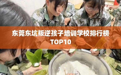东莞东坑叛逆孩子培训学校排行榜TOP10