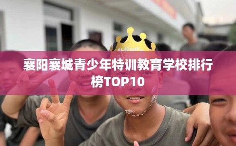 襄阳襄城青少年特训教育学校排行榜TOP10