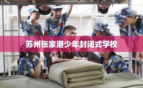 苏州张家港少年封闭式学校