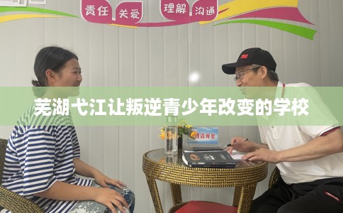 芜湖弋江让叛逆青少年改变的学校