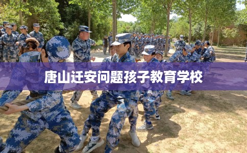 唐山迁安问题孩子教育学校