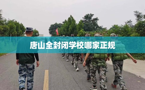唐山全封闭学校哪家正规