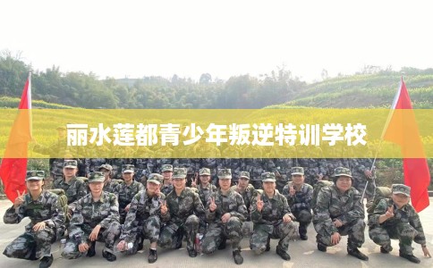 丽水莲都青少年叛逆特训学校