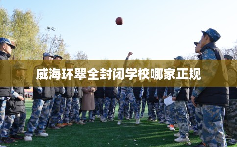 威海环翠全封闭学校哪家正规