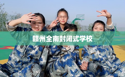 赣州全南封闭式学校