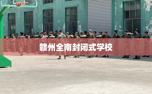 赣州全南封闭式学校