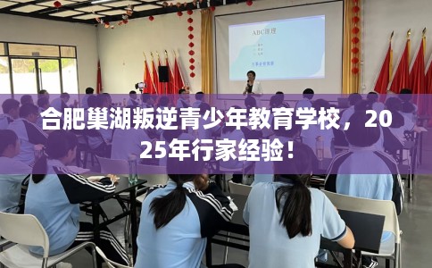 合肥巢湖叛逆青少年教育学校，2025年行家经验！
