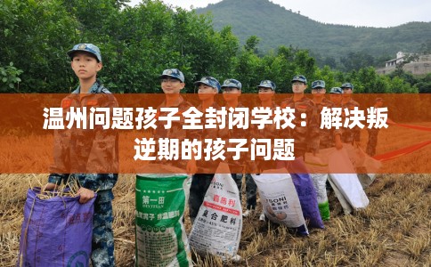 温州问题孩子全封闭学校：解决叛逆期的孩子问题