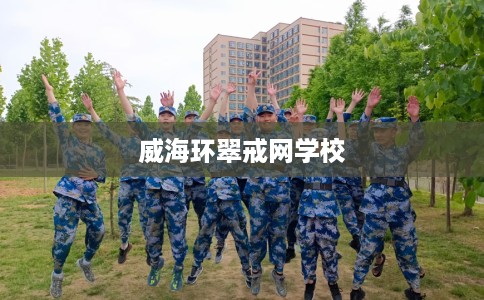 威海环翠戒网学校