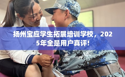扬州宝应学生拓展培训学校，2025年全是用户真评!