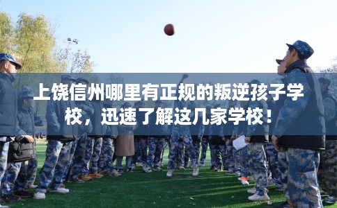 上饶信州哪里有正规的叛逆孩子学校，迅速了解这几家学校！