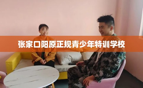 张家口阳原正规青少年特训学校