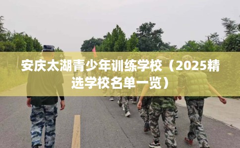 安庆太湖青少年训练学校（2025精选学校名单一览）