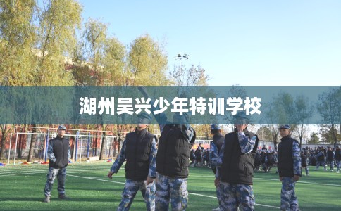 湖州吴兴少年特训学校