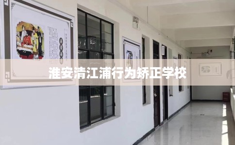 淮安清江浦行为矫正学校