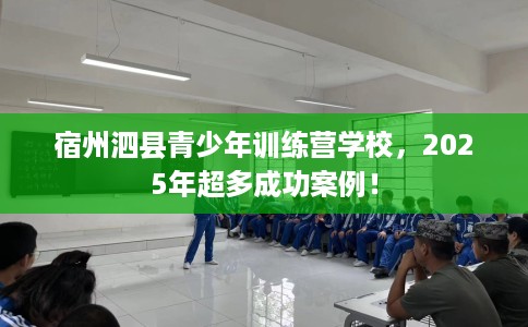 宿州泗县青少年训练营学校，2025年超多成功案例！