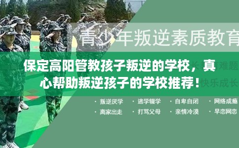 保定高阳管教孩子叛逆的学校，真心帮助叛逆孩子的学校推荐！