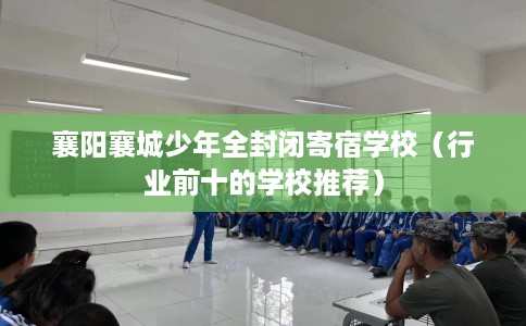 襄阳襄城少年全封闭寄宿学校（行业前十的学校推荐）