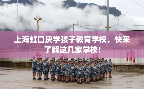 上海虹口厌学孩子教育学校，快来了解这几家学校!