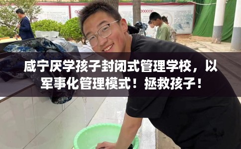 咸宁厌学孩子封闭式管理学校，以军事化管理模式！拯救孩子！
