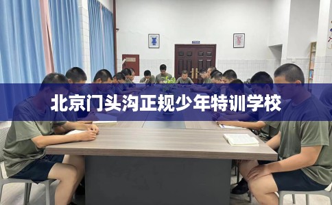 北京门头沟正规少年特训学校
