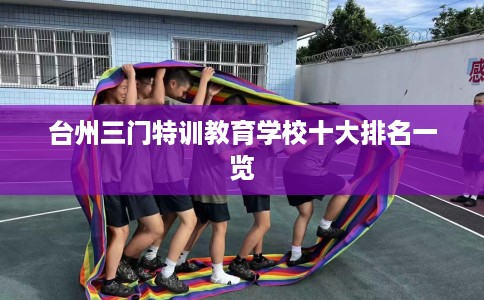 台州三门特训教育学校十大排名一览