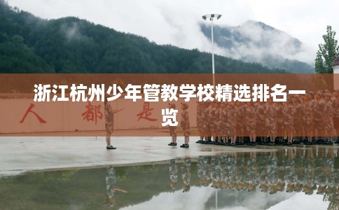 浙江杭州少年管教学校精选排名一览